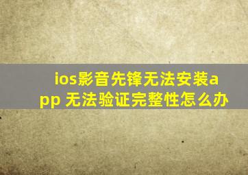 ios影音先锋无法安装app 无法验证完整性怎么办